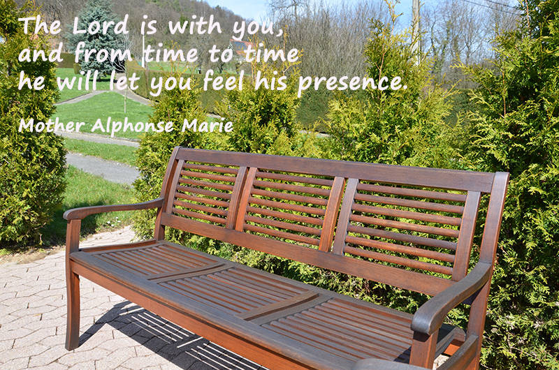 The Lord is with you, and from time to time he will let you feel his presence.